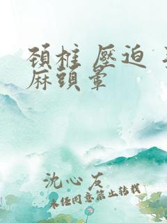 颈椎 压迫 手麻头晕