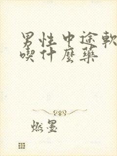 男性中途软了该吃什么药