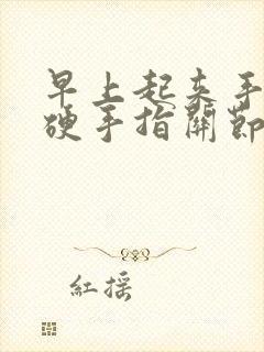 早上起来手指僵硬手指关节痛