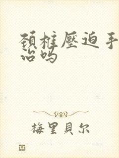 颈椎压迫手麻能治吗