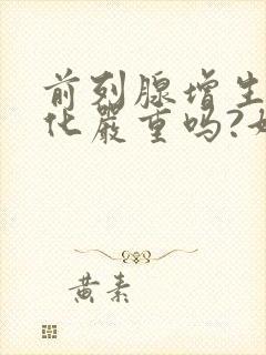 前列腺增生伴钙化严重吗?好治疗吗