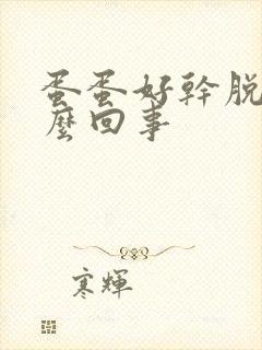 蛋蛋好干脱皮怎么回事