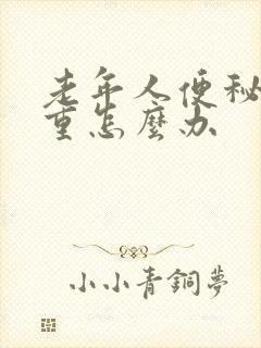 老年人便秘很严重怎么办