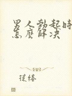 男人勃起时间短怎么解决