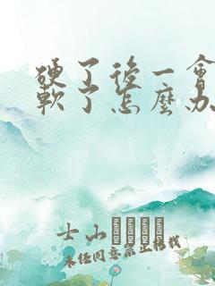 硬了后一会就变软了怎么办