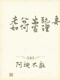 老公出轨妻子该如何处理