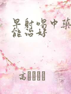 早射喝中药多久能治好