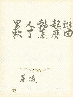 男人勃起进去就软了怎么回事