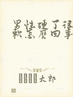 男性硬了很快变软怎么回事