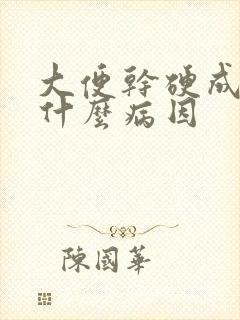 大便干硬成粒是什么病因