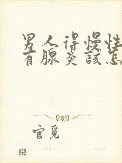 男人得慢性前列有腺炎该怎么治疗