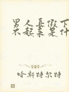 男人长假下面硬不起来是什么原因