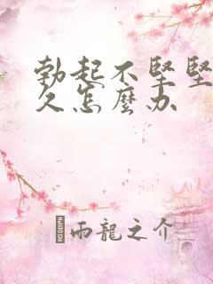 勃起不坚坚而不久怎么办