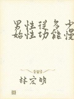 男性从多少岁开始性功能慢慢减退