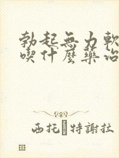 勃起无力软的快吃什么药治疗