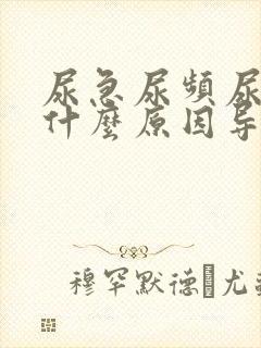 尿急尿频尿不尽什么原因导致的男