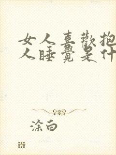 女人喜欢抱着男人睡觉是什么原因