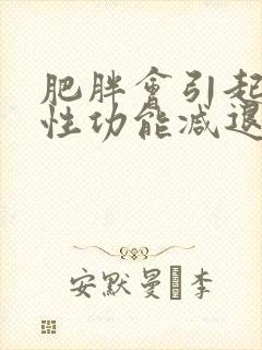 肥胖会引起男性性功能减退嘛