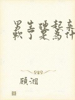 男生硬起来很快软了是为什么