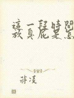 这一段时间经常放臭屁是怎么回事