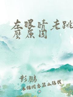 左眼睛老跳是什么原因