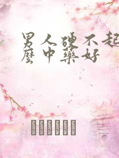 男人硬不起吃什么中药好