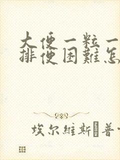 大便一粒一粒硬排便困难怎么办