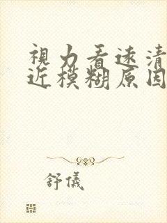 视力看远清楚看近模糊原因