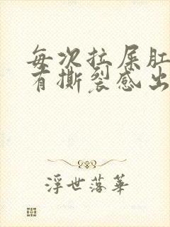 每次拉屎肛门疼有撕裂感出血