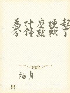 为什么硬起来几分钟就软了