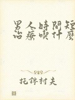 男人时间短怎么治疗吃什么药