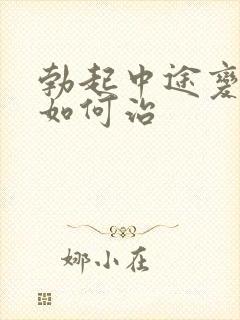 勃起中途变软病如何治