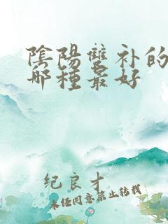 阴阳双补的肾药哪种最好