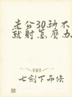 老公30秒不到就射怎么办