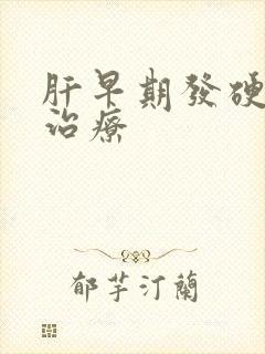 肝早期发硬好的治疗