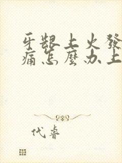 牙龈上火发炎肿痛怎么办上火怎么办