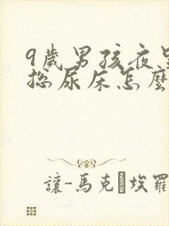 9岁男孩夜里还总尿床怎么办