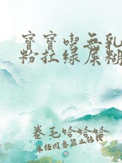 宝宝吃无乳糖奶粉拉绿屎糊状