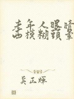 老年人眼睛看东西模糊头晕是怎么回事