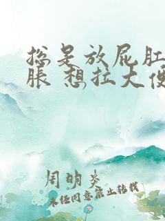 总是放屁肛门坠胀 想拉大便