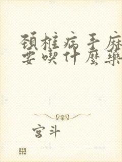 颈椎病手麻手痛要吃什么药