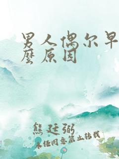 男人偶尔早射什么原因