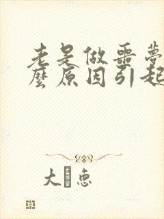 老是做噩梦是什么原因引起的呢