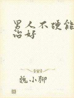 男人不硬能不能治好