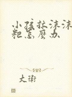 小孩拉沫沫的粑粑怎么办