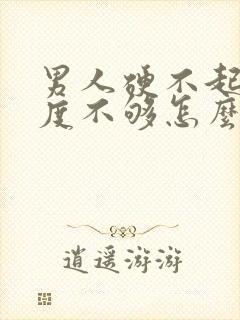 男人硬不起来硬度不够怎么办