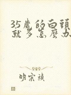 35岁的白头发就多怎么办啊