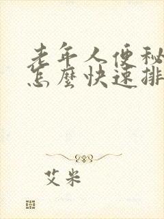 老年人便秘严重怎么快速排便