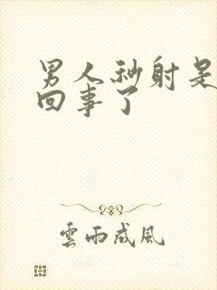 男人秒射是怎么回事了