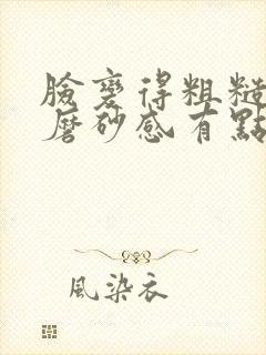 脸变得粗糙 有磨砂感有点痒